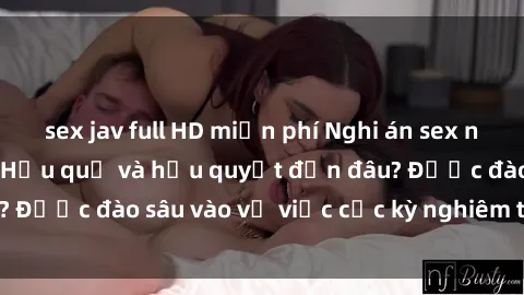 sex jav full HD miễn phí Nghi án sex nhân viên nhà hàng: Hậu quả và hậu quyết đến đâu? Được đào sâu vào vụ việc cực kỳ nghiêm trọng này.