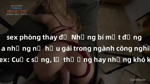 sex phòng thay đồ Những bí mật đằng sau cuộc sống của những nữ hầu gái trong ngành công nghiệp sex: Cuộc sống, lẽ thường hay những khó khăn mà họ phải đối mặt.