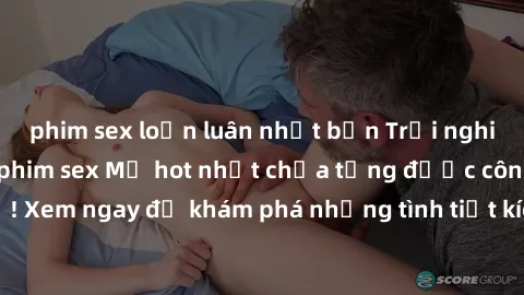 phim sex loạn luân nhật bản Trải nghiệm đỉnh cao cùng phim sex Mỹ hot nhất chưa từng được công bố! Xem ngay để khám phá những tình tiết kích thích, cảnh nóng bỏng!