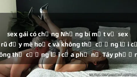 sex gái có chồng Những bí mật về sex gái Tây: Sự quyến rũ đầy mê hoặc và không thể cưỡng lại của phụ nữ Tây phương