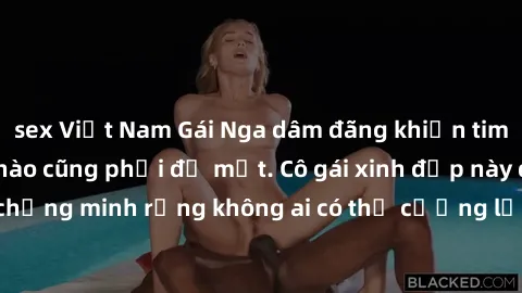 sex Việt Nam Gái Nga dâm đãng khiến tim bất cứ chàng trai nào cũng phải đỏ mặt. Cô gái xinh đẹp này đã chứng minh rằng không ai có thể cưỡng lại khi cô làm tình đắm say.