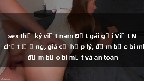 sex thư ký việt nam Đặt gái gọi Việt Nam: Dịch vụ chất lượng, giá cả hợp lý, đảm bảo bí mật và an toàn
