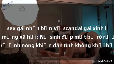 sex gái nhật bản Vụ scandal gái xinh lộ hàng gây sốt trên mạng xã hội: Nữ sinh đẹp mắt bị rò rỉ ảnh nóng khiến dân tình không khỏi bất ngờ và phẫn nộ!