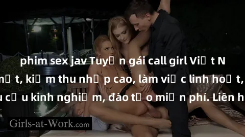 phim sex jav Tuyển gái call girl Việt Nam gợi cảm, đẹp mắt, kiếm thu nhập cao, làm việc linh hoạt, không yêu cầu kinh nghiệm, đào tạo miễn phí. Liên hệ ngay để biết thêm chi tiết!