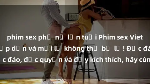 phim sex phụ nữ lớn tuổi Phim sex Vietsub: Trải nghiệm hấp dẫn và mới lạ không thể bỏ lỡ! Độc đáo, độc quyền và đầy kích thích, hãy cùng khám phá ngay!