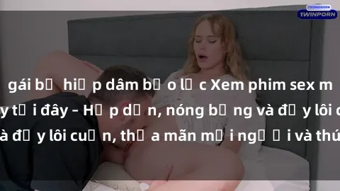 gái bị hiếp dâm bạo lực Xem phim sex miễn phí online ngay tại đây – Hấp dẫn, nóng bỏng và đầy lôi cuốn, thỏa mãn mọi người và thú vui của bạn!