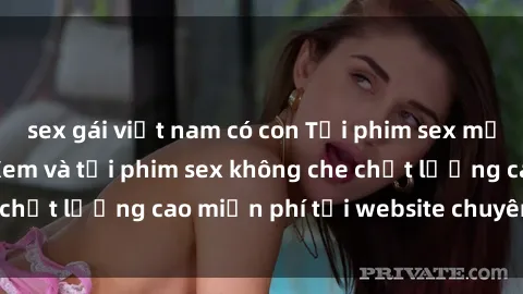sex gái việt nam có con Tải phim sex mới nhất hot nhất - Xem và tải phim sex không che chất lượng cao miễn phí tại website chuyên nghiệp.