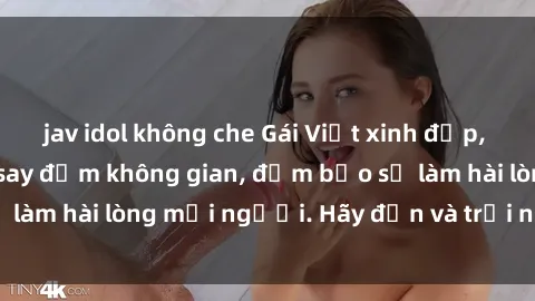 jav idol không che Gái Việt xinh đẹp, nồng nàn làm tình say đắm không gian, đảm bảo sẽ làm hài lòng mọi người. Hãy đến và trải nghiệm ngay!