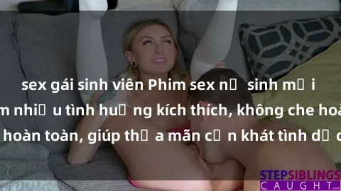 sex gái sinh viên Phim sex nữ sinh mới nhất: Trải nghiệm nhiều tình huống kích thích, không che hoàn toàn, giúp thỏa mãn cơn khát tình dục của các bạn trẻ