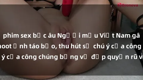 phim sex bắc âu Người mẫu Việt Nam gây sốt với loạt shoot ảnh táo bạo, thu hút sự chú ý của công chúng bằng vẻ đẹp quyến rũ và gợi cảm.