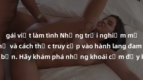 gái việt làm tình Những trải nghiệm mới lạ với sex tập thể và cách thức truy cập vào hành lang đam mê của bạn. Hãy khám phá những khoái cảm đầy kích thích với tập thể hấp dẫn!