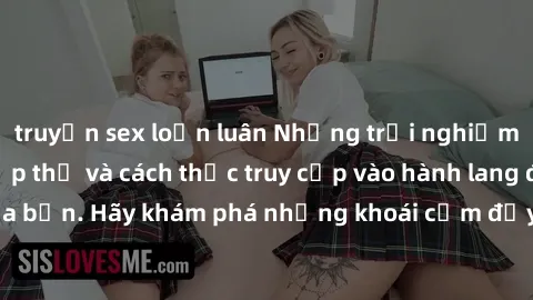 truyện sex loạn luân Những trải nghiệm mới lạ với sex tập thể và cách thức truy cập vào hành lang đam mê của bạn. Hãy khám phá những khoái cảm đầy kích thích với tập thể hấp dẫn!