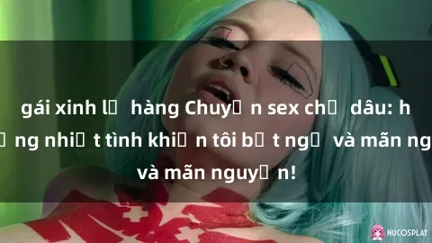 gái xinh lộ hàng Chuyện sex chị dâu: hành động nhiệt tình khiến tôi bất ngờ và mãn nguyện!