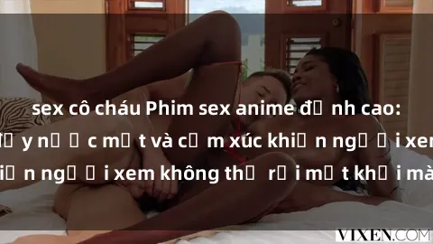 sex cô cháu Phim sex anime đỉnh cao: Những tác phẩm đầy nước mắt và cảm xúc khiến người xem không thể rời mắt khỏi màn hình